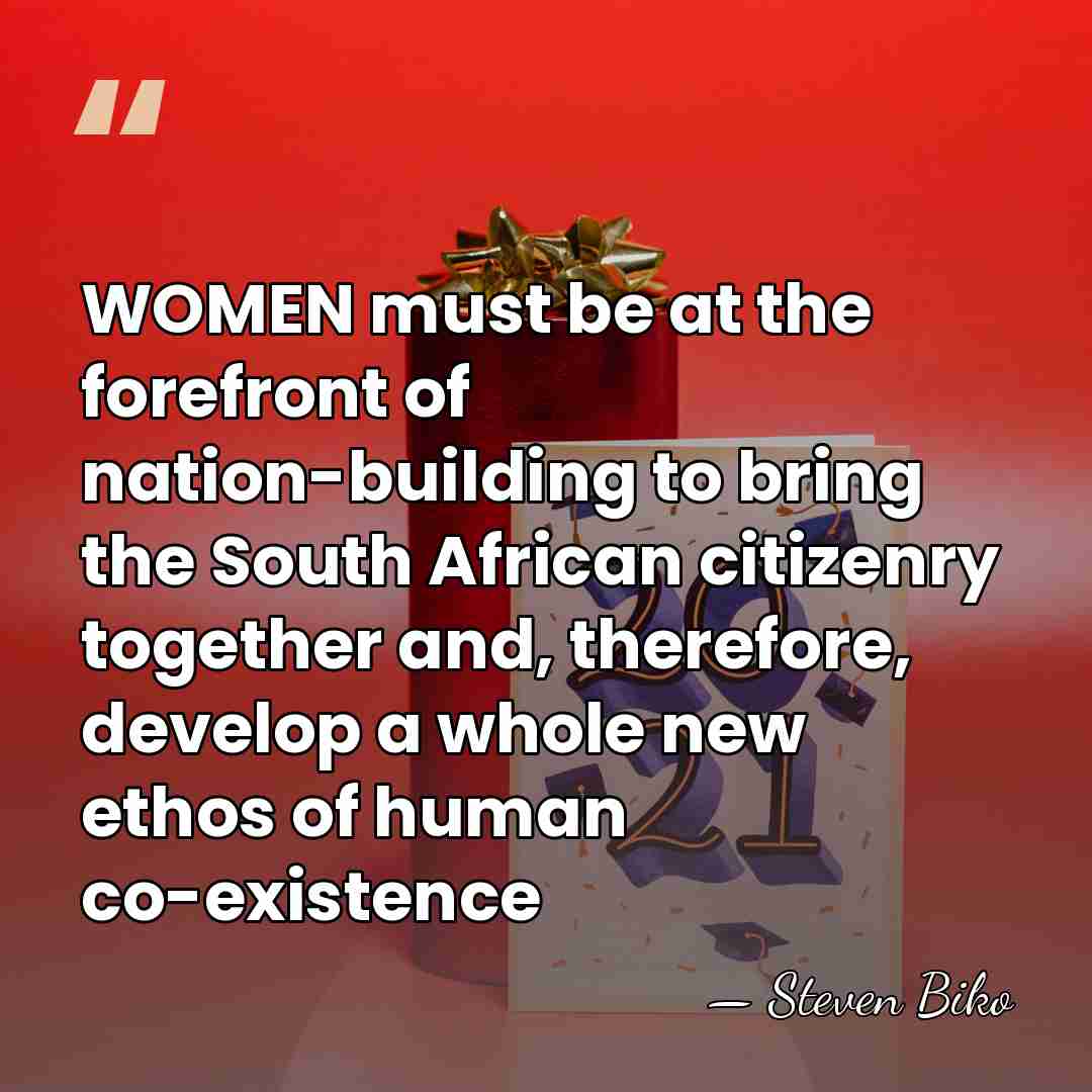 WOMEN must be at the forefront of nation-building to bring the South&hellip; - Steven Biko
