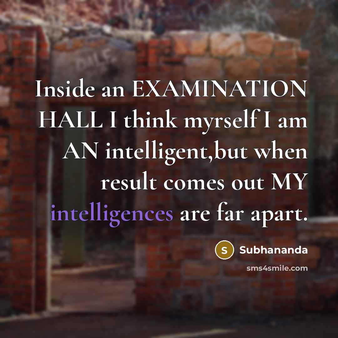 “Inside an EXAMINATION HALL I think myrself I am AN intelligent,but when result comes out MY intelligences are far apart.” quote by Subhananda
