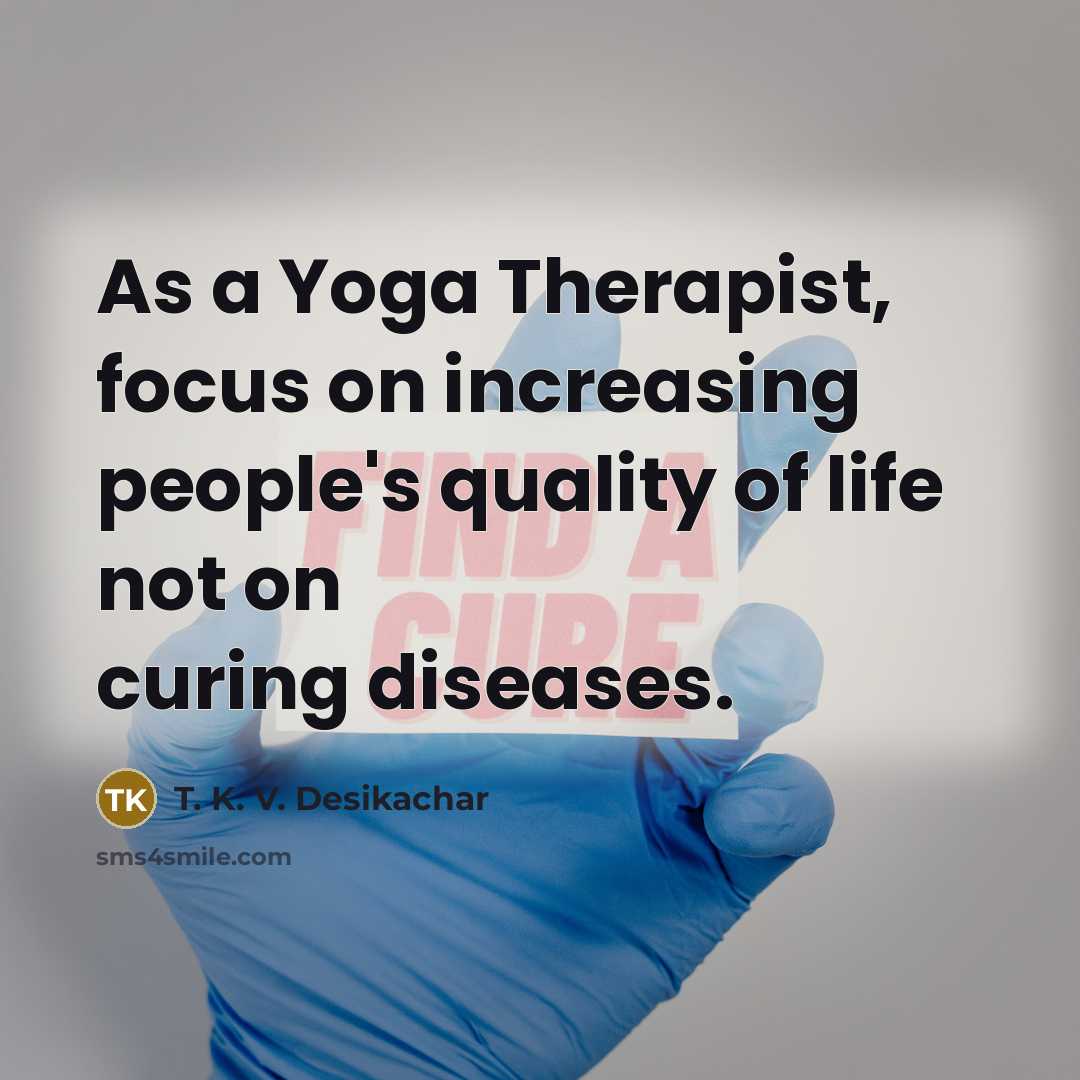 “As a Yoga Therapist, focus on increasing people's quality of…” quote by T. K. V. Desikachar