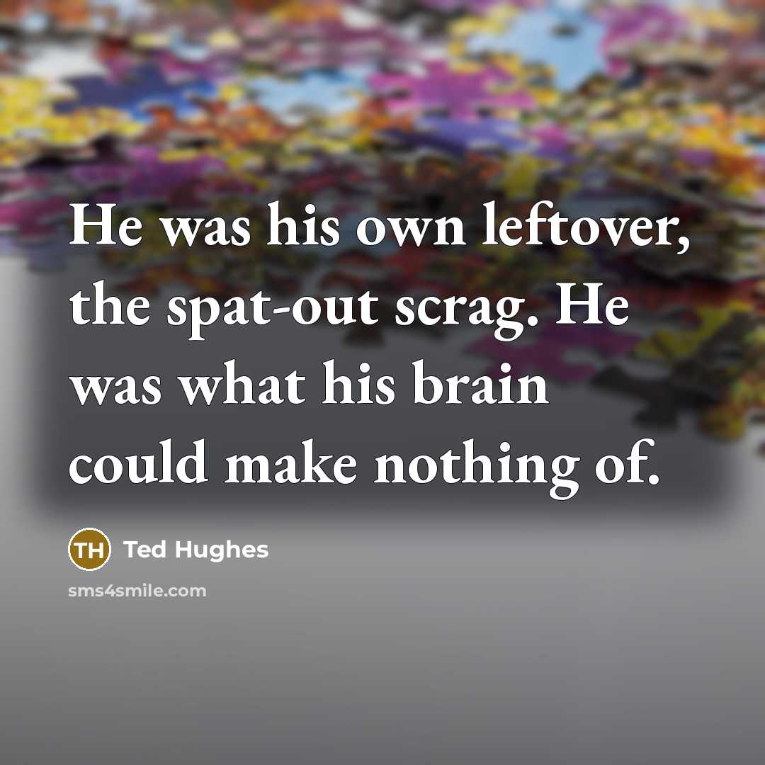 “He was his own leftover, the spat-out scrag. He was…” quote by Ted Hughes