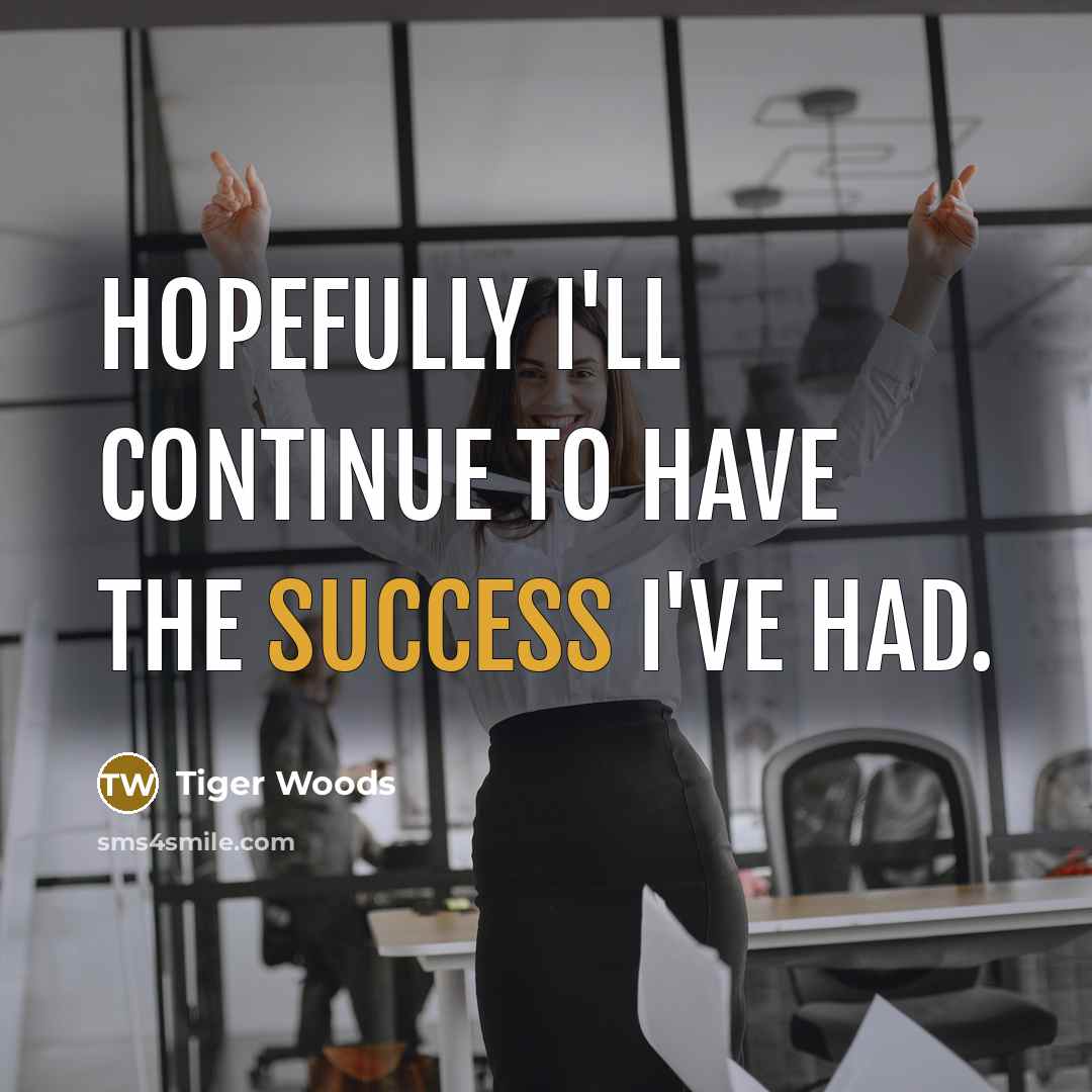 “Hopefully I'll continue to have the success I've had.…” quote by Tiger Woods