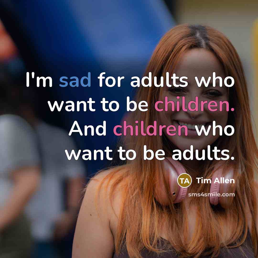“I'm sad for adults who want to be children. And…” quote by Tim Allen