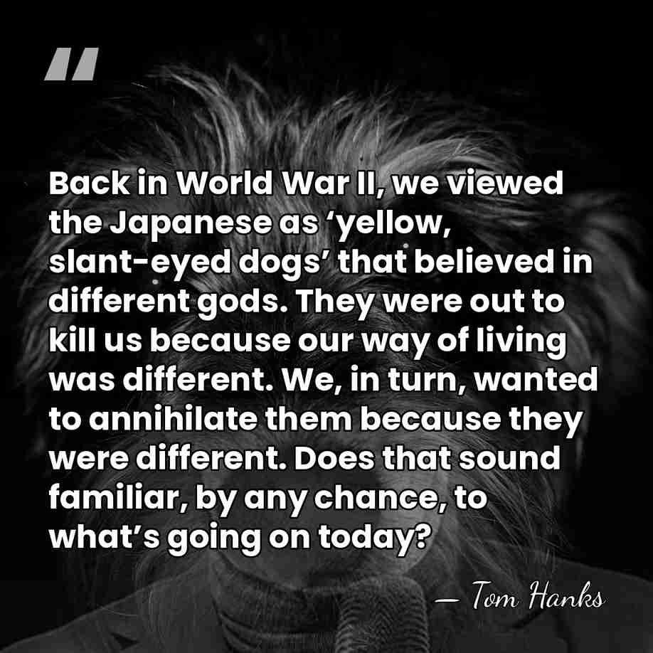 Back in World War II, we viewed the Japanese as ‘yellow, slant-eyed&hellip; - Tom Hanks