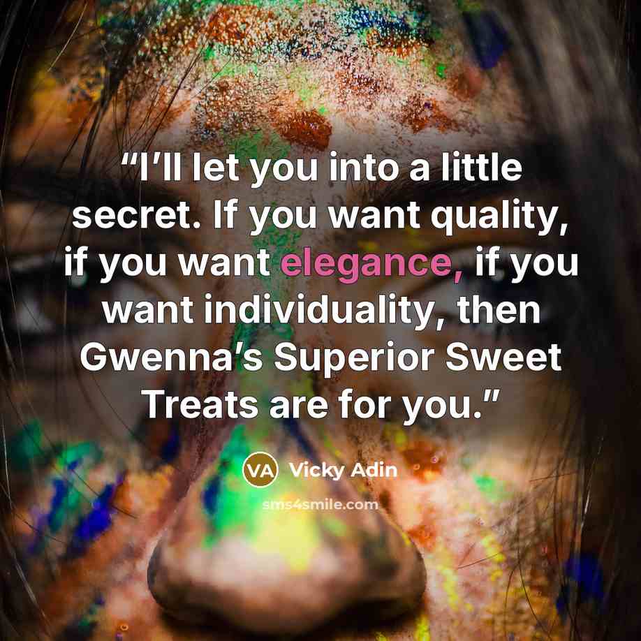 “I’ll let you into a little secret. If you want quality, if you want elegance, if you want individuality, then Gwenna’s Superior Sweet Treats are for you.” quote by Vicky Adin