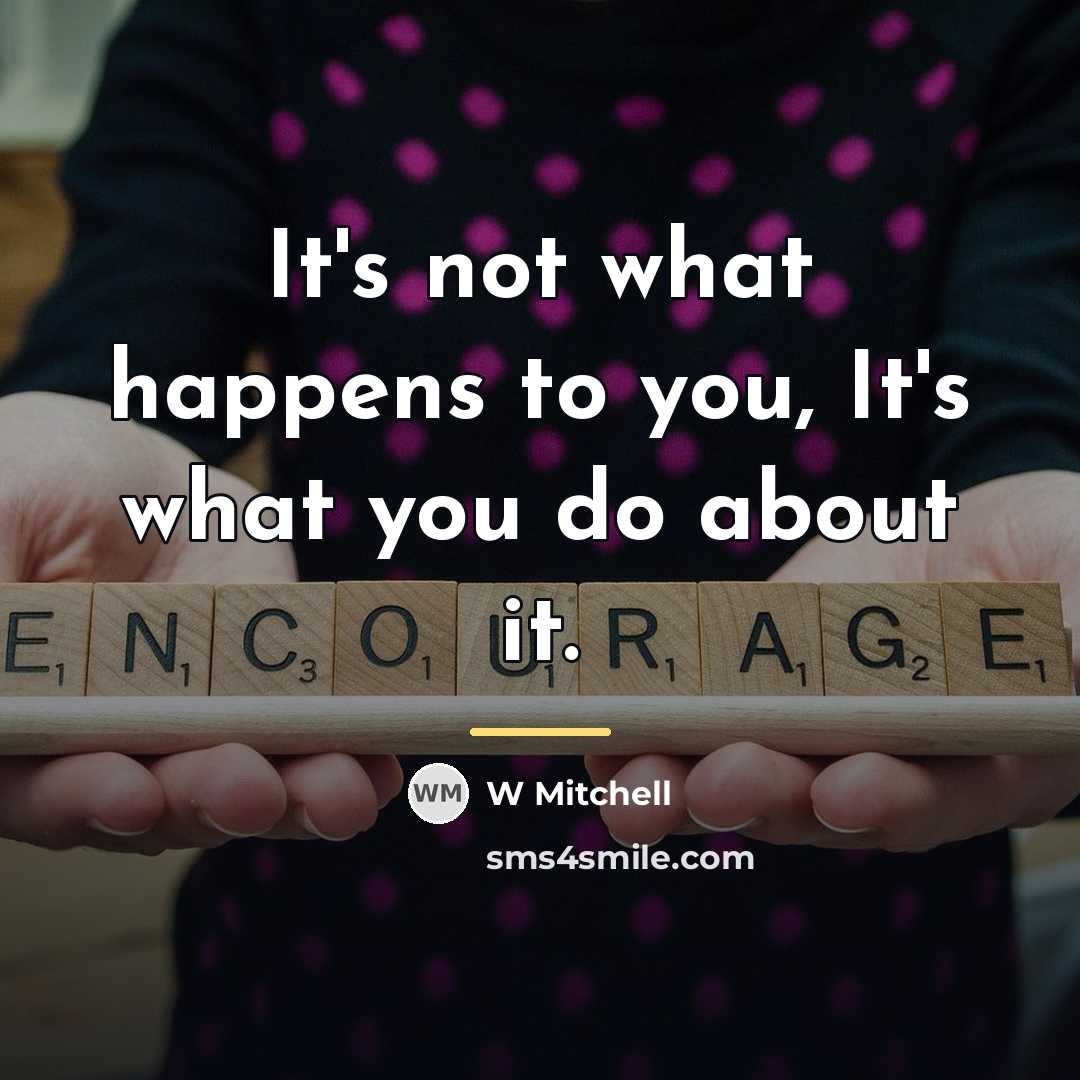 “It's not what happens to you, It's what you do…” quote by W Mitchell