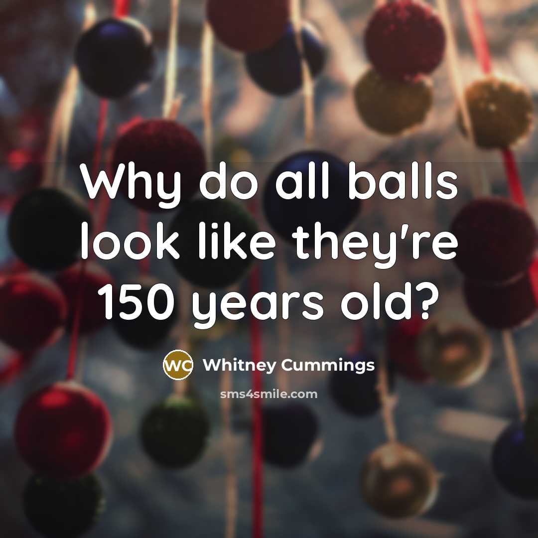 “Why do all balls look like they're 150 years old?…” quote by Whitney Cummings