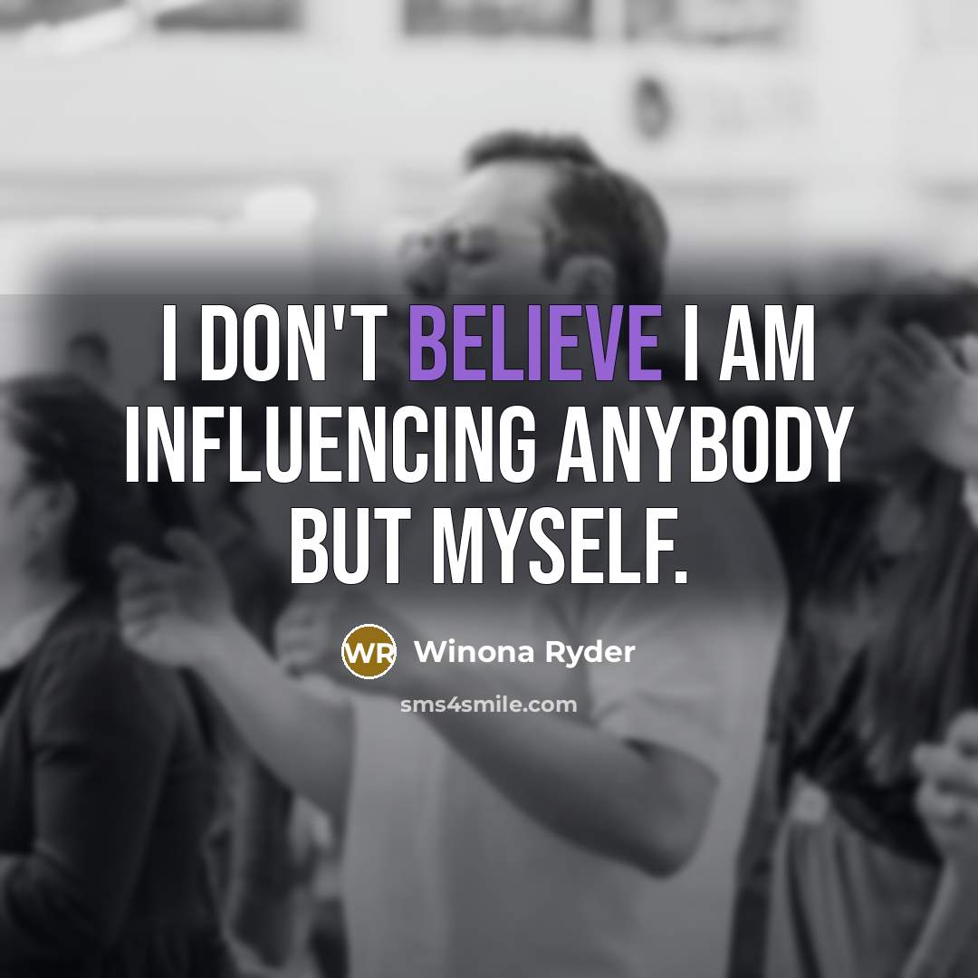 “I don't believe I am influencing anybody but myself.…” quote by Winona Ryder