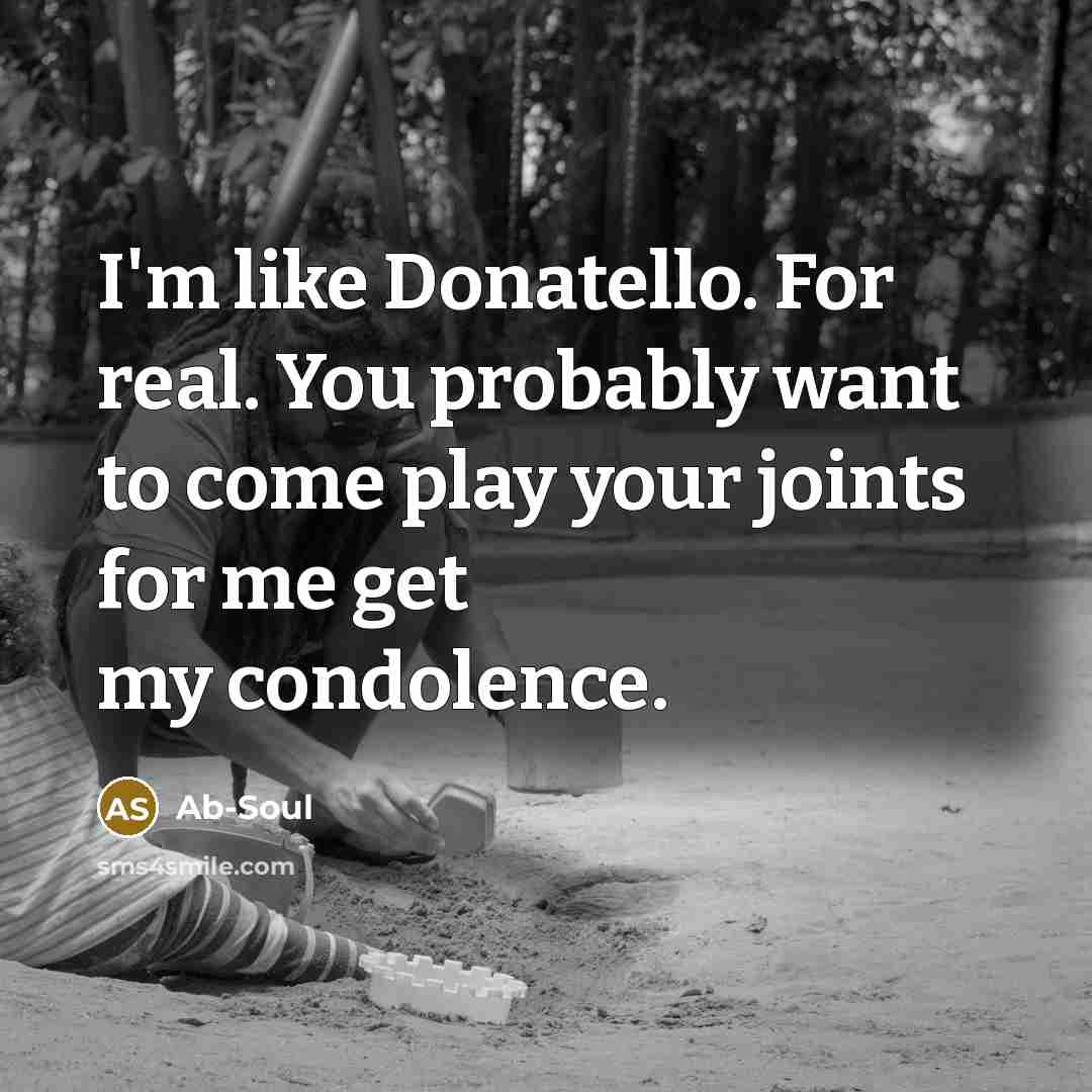 “I'm like Donatello. For real. You probably want to come play your joints for me get my condolence.” quote by Ab-Soul