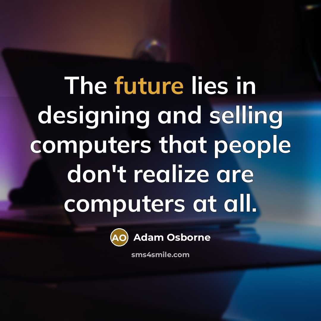 “The future lies in designing and selling computers that people…” quote by Adam Osborne