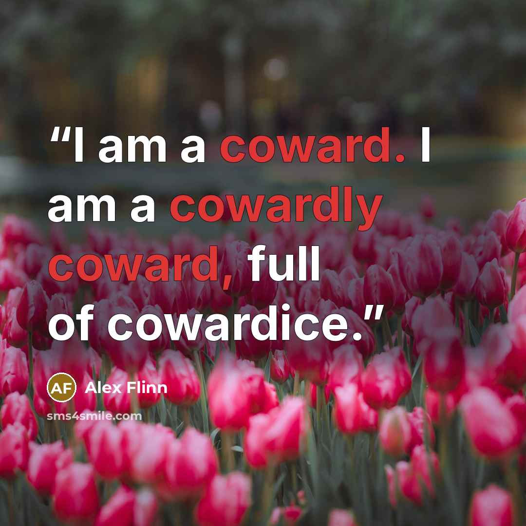“I am a coward. I am a cowardly coward, full of cowardice.” quote by Alex Flinn