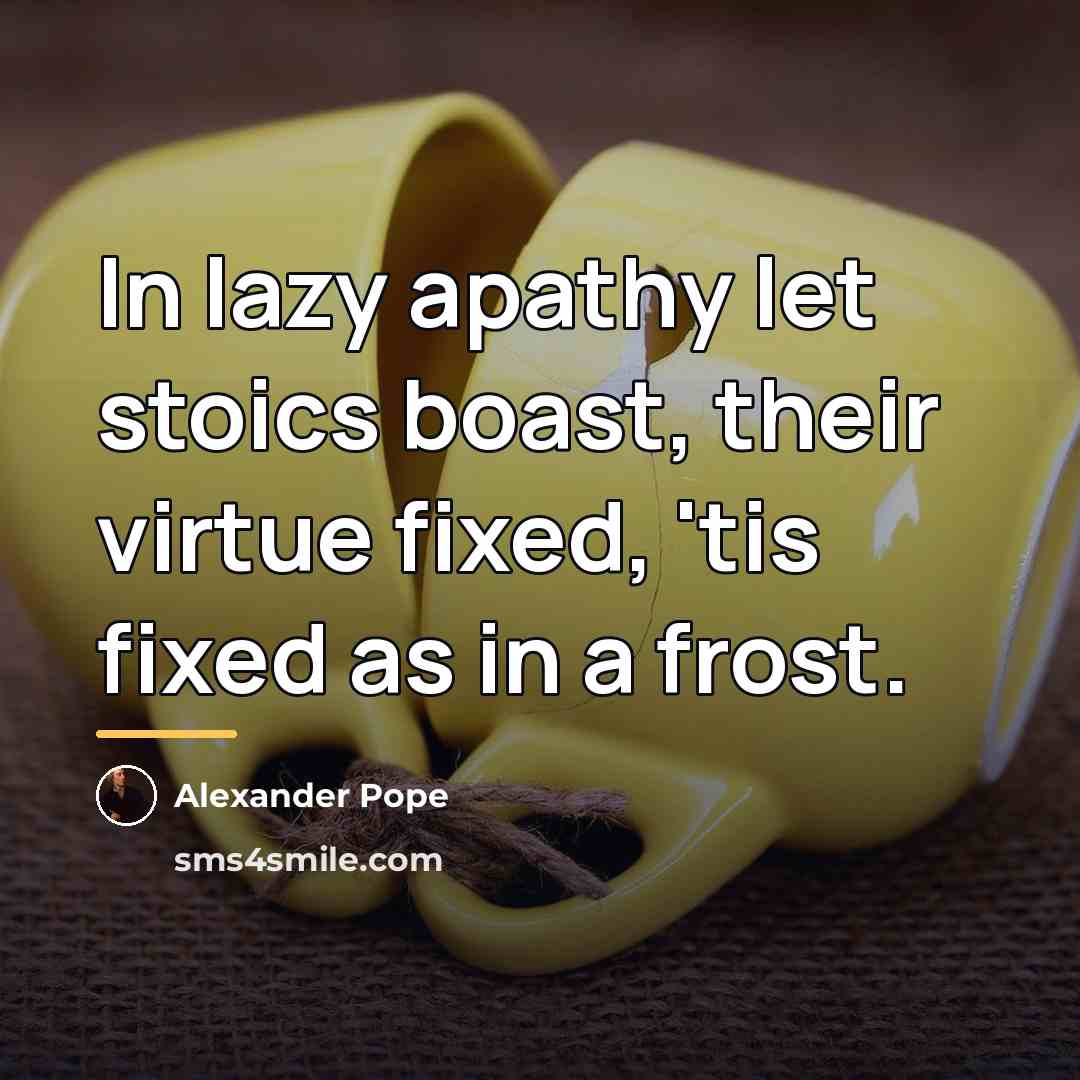 “In lazy apathy let stoics boast, their virtue fixed, 'tis…” quote by Alexander Pope