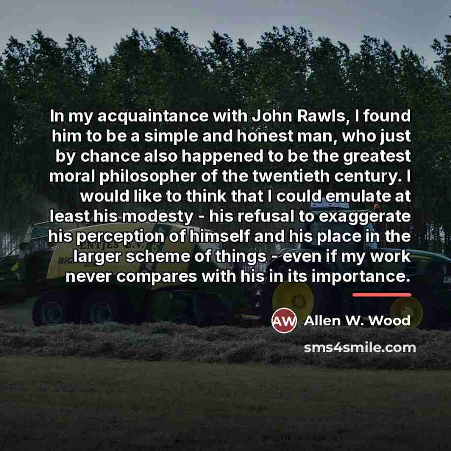 “In my acquaintance with John Rawls, I found him to…” quote by Allen W. Wood