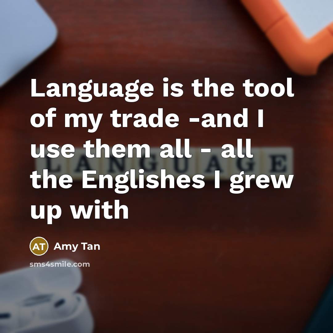 “Language is the tool of my trade -and I use…” quote by Amy Tan
