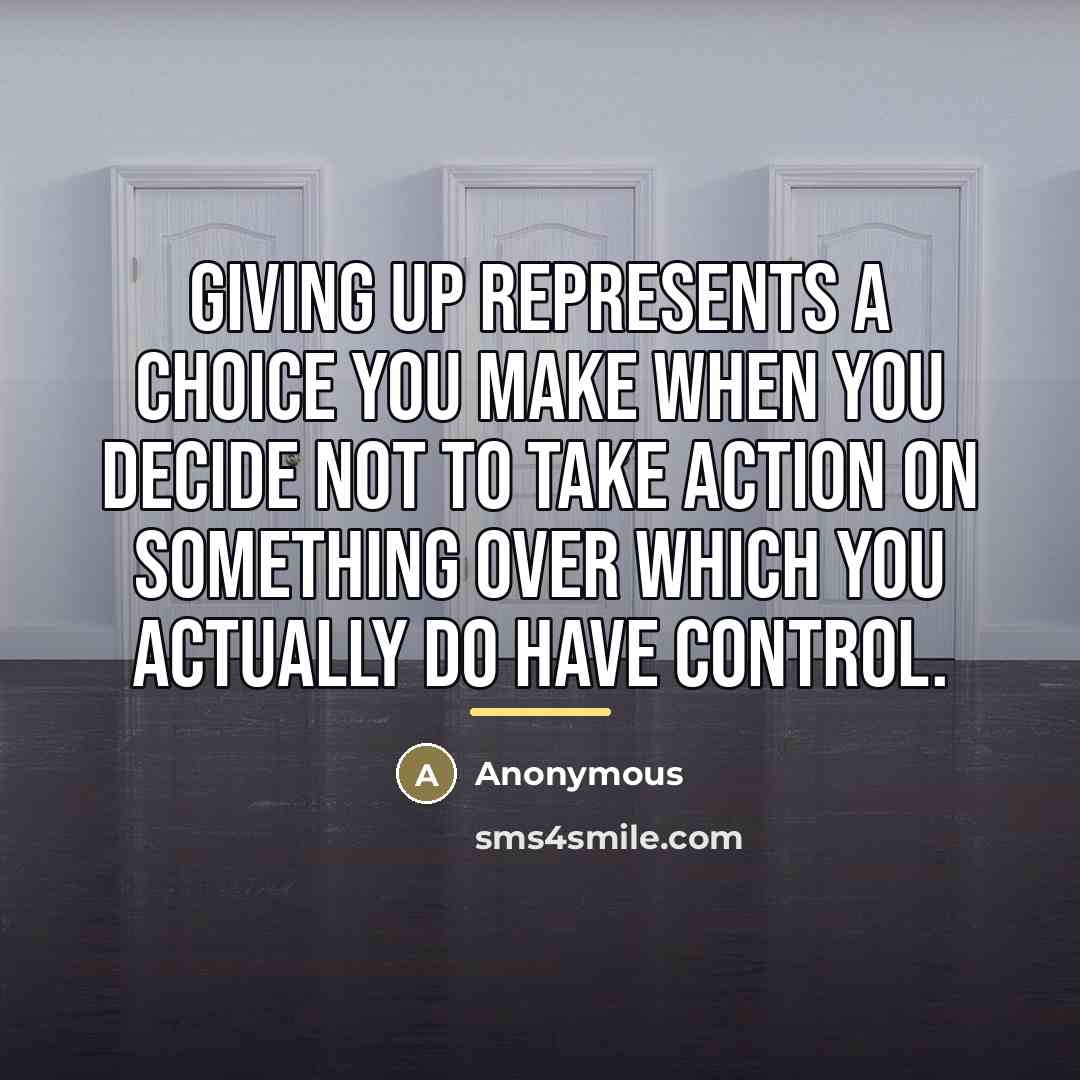 “Giving up represents a choice you make when you decide…” quote by Anonymous