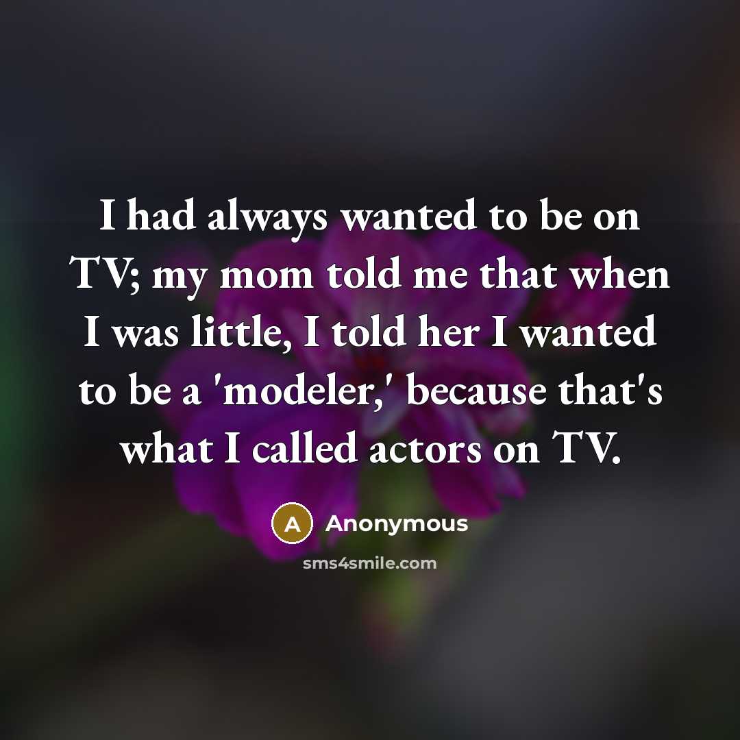 “I had always wanted to be on TV; my mom…” quote by Anonymous