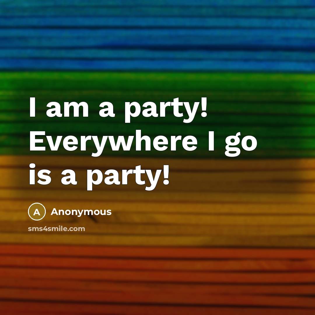 “I am a party! Everywhere I go is a party!…” quote by Anonymous