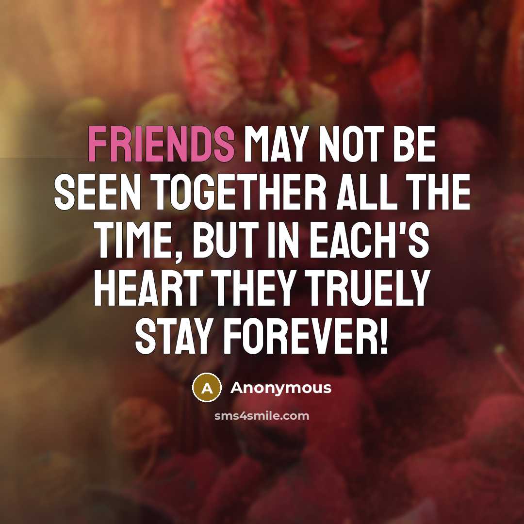 “Friends may not be seen together all the time, but in each's heart they truely stay forever!” quote by Anonymous