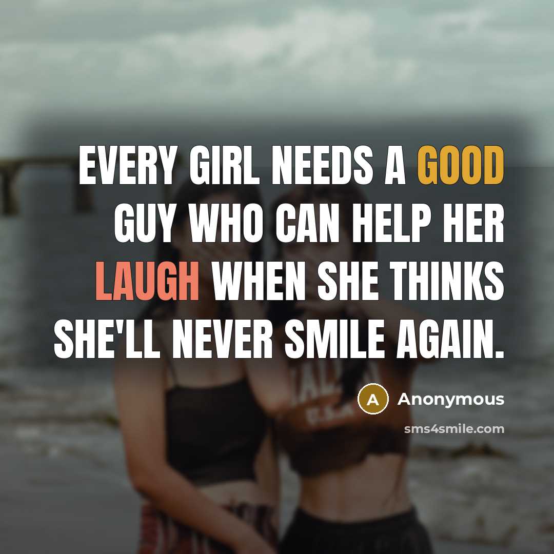 “Every girl needs a good guy who can help her laugh when she thinks she'll never smile again.” quote by Anonymous