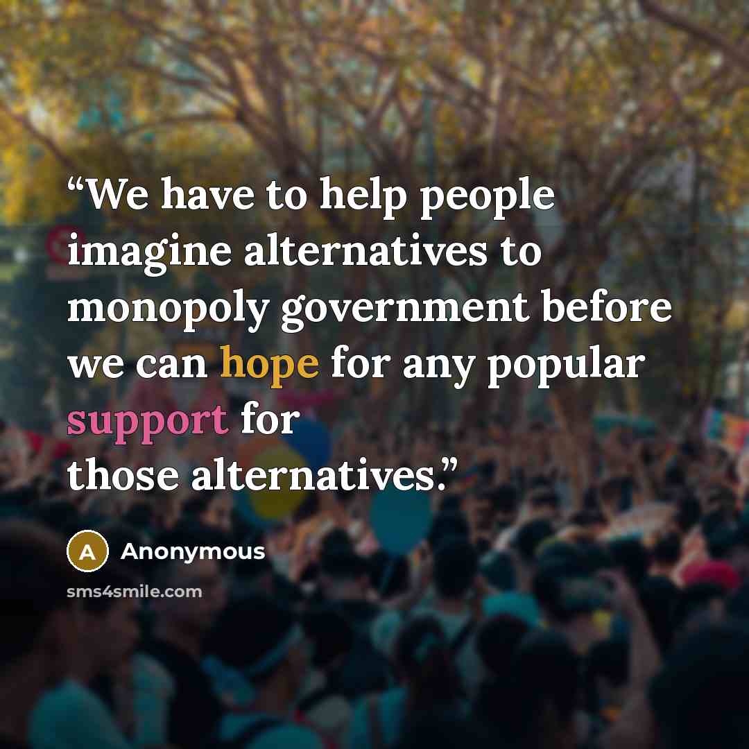 “We have to help people imagine alternatives to monopoly government before we can hope for any popular support for those alternatives.” quote by Anonymous