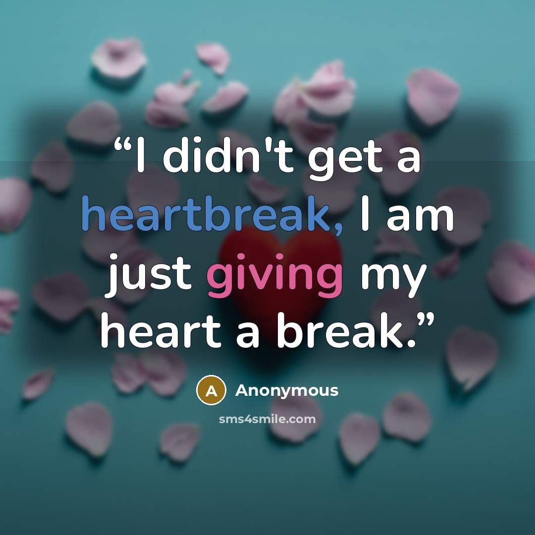 “I didn't get a heartbreak, I am just giving my heart a break.” quote by Anonymous