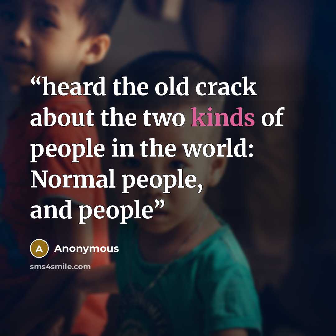 “heard the old crack about the two kinds of people in the world: Normal people, and people” quote by Anonymous
