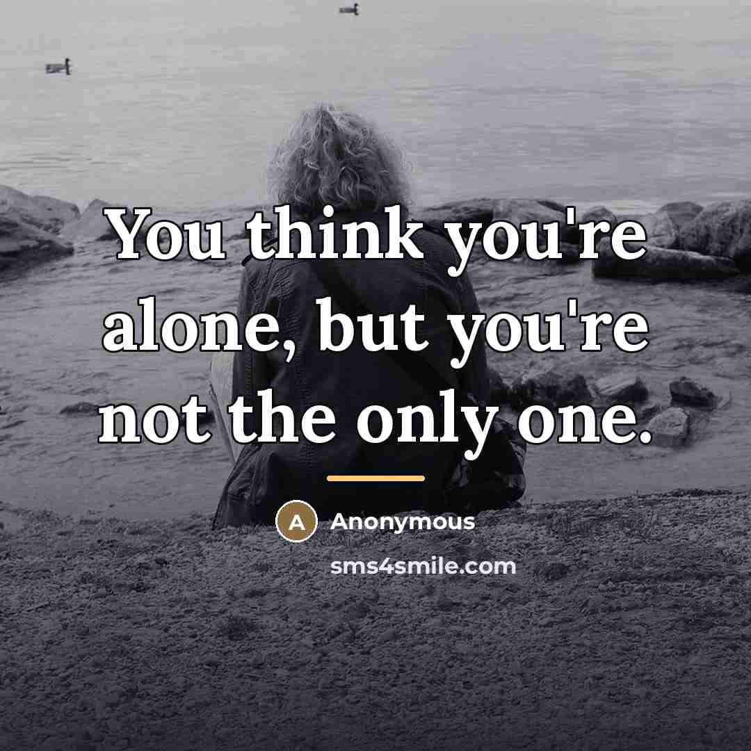 “You think you're alone, but you're not the only one.…” quote by Anonymous
