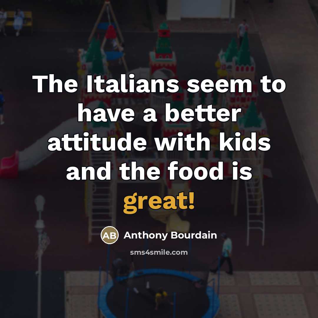 “The Italians seem to have a better attitude with kids…” quote by Anthony Bourdain