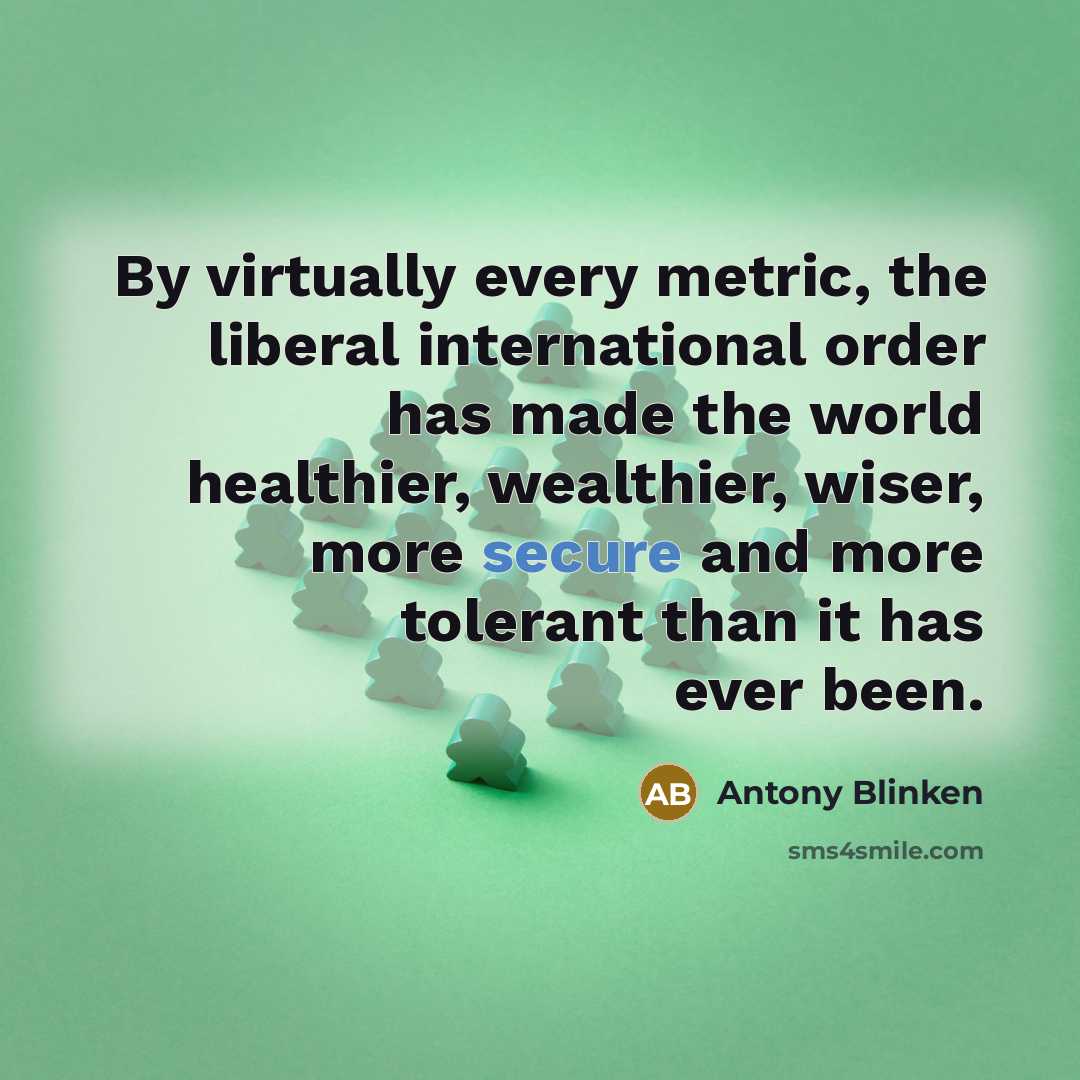 “By virtually every metric, the liberal international order has made…” quote by Antony Blinken