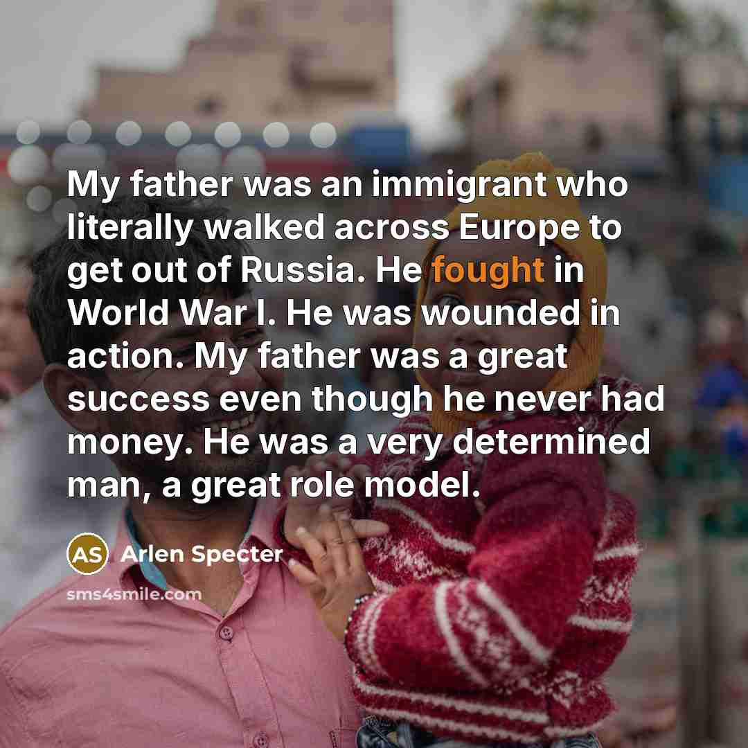“My father was an immigrant who literally walked across Europe…” quote by Arlen Specter