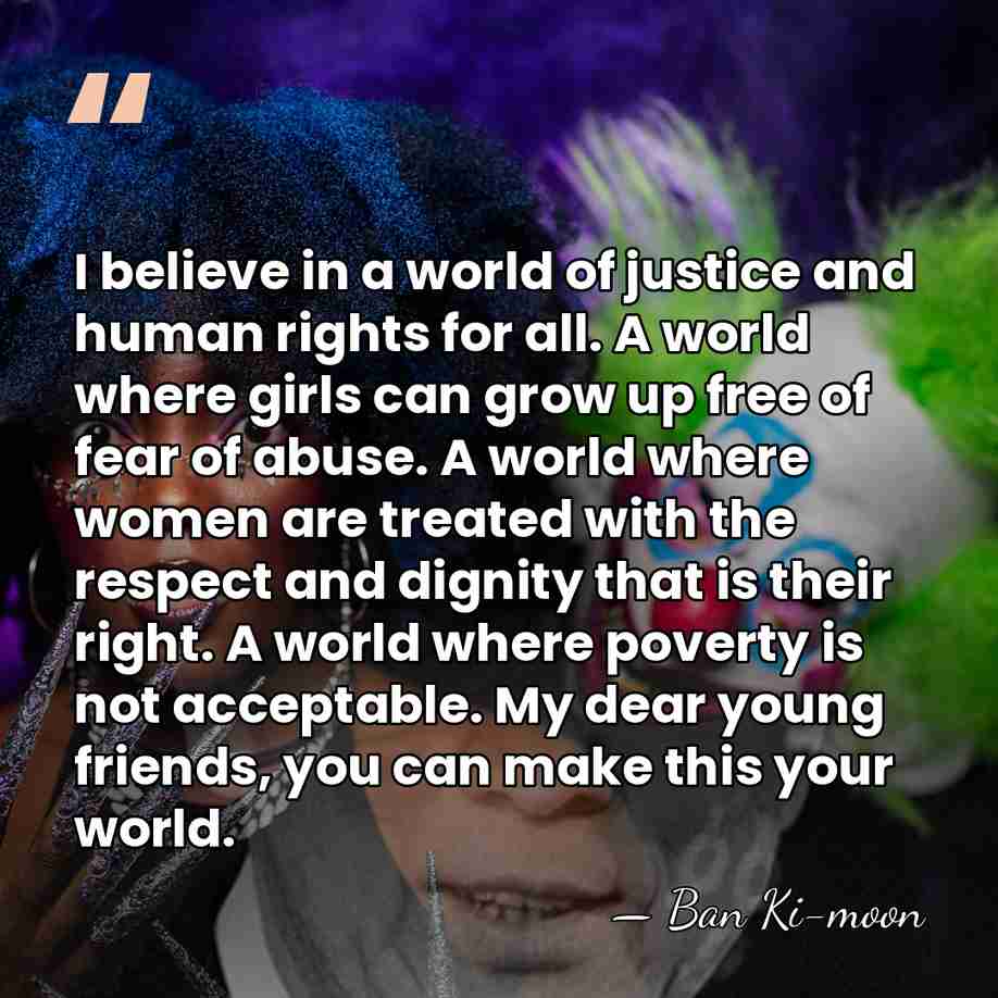 I believe in a world of justice and human rights for all.&hellip; - Ban Ki-moon