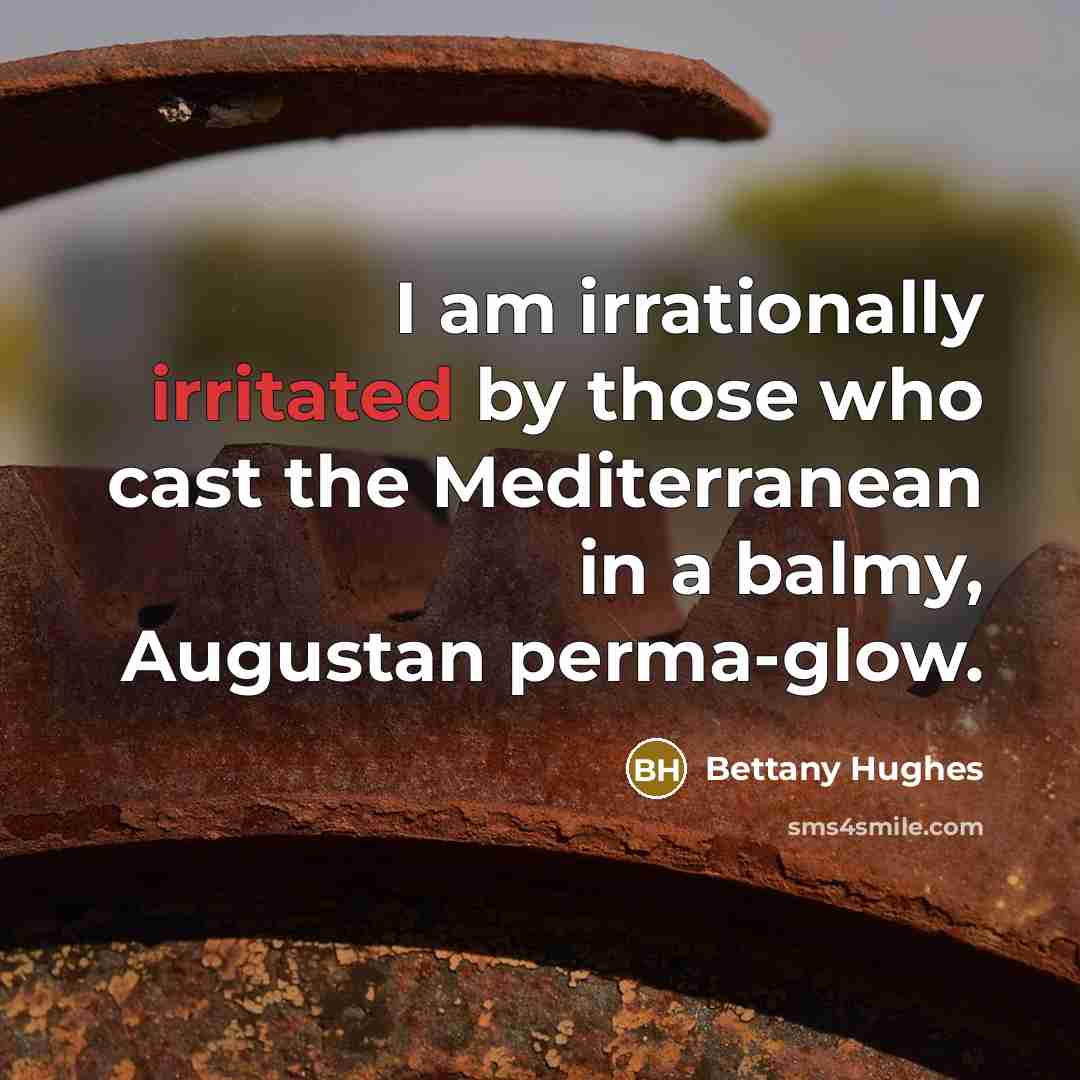“I am irrationally irritated by those who cast the Mediterranean…” quote by Bettany Hughes