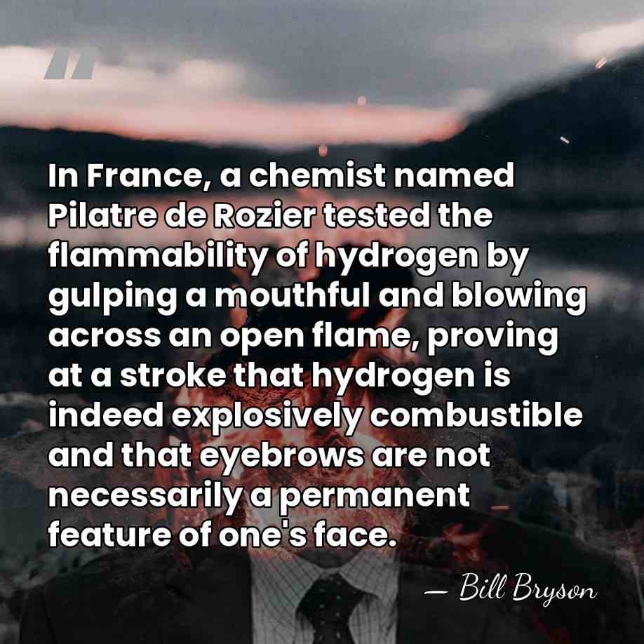 In France, a chemist named Pilatre de Rozier tested the flammability of&hellip; - Bill Bryson