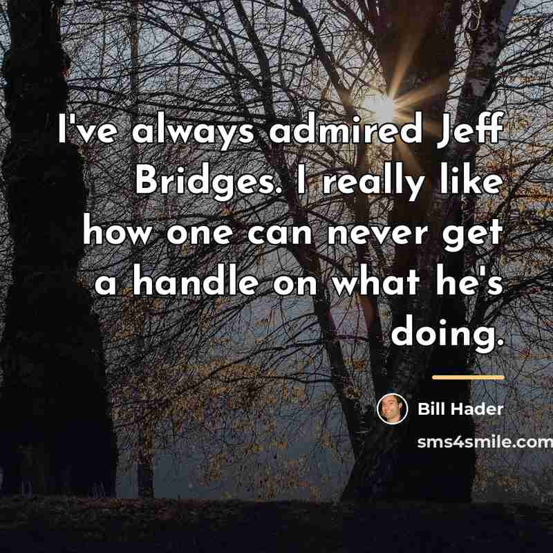 “I've always admired Jeff Bridges. I really like how one…” quote by Bill Hader