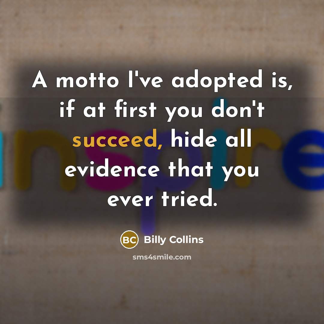“A motto I've adopted is, if at first you don't…” quote by Billy Collins