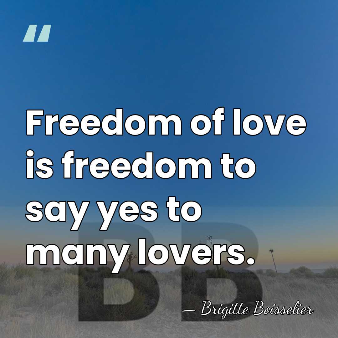 Freedom of love is freedom to say yes to many lovers. - Brigitte Boisselier