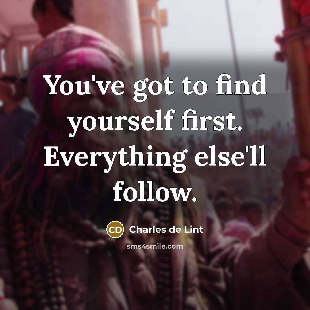 “You've got to find yourself first. Everything else'll follow.…” quote by Charles de Lint
