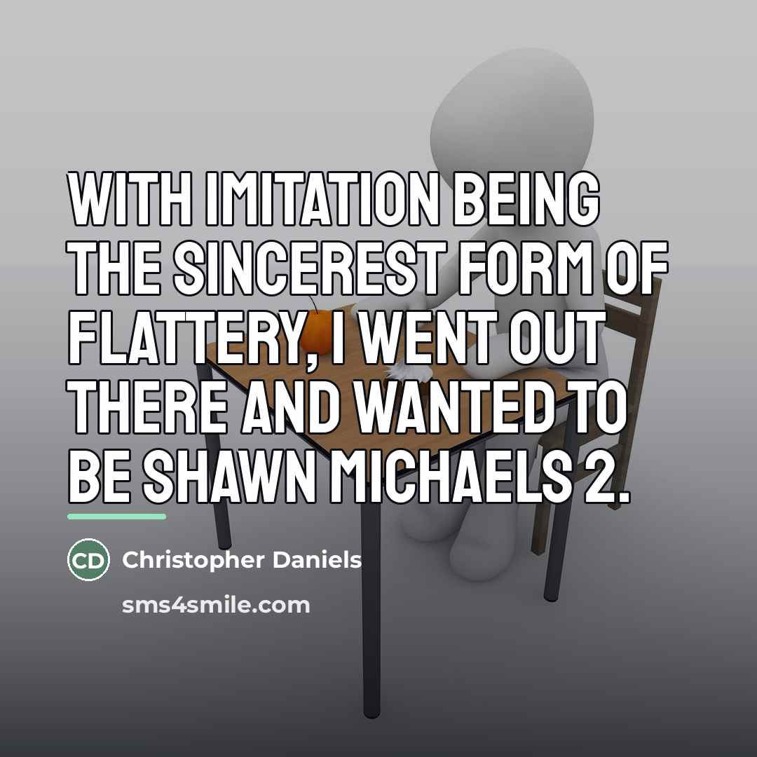 “With imitation being the sincerest form of flattery, I went…” quote by Christopher Daniels