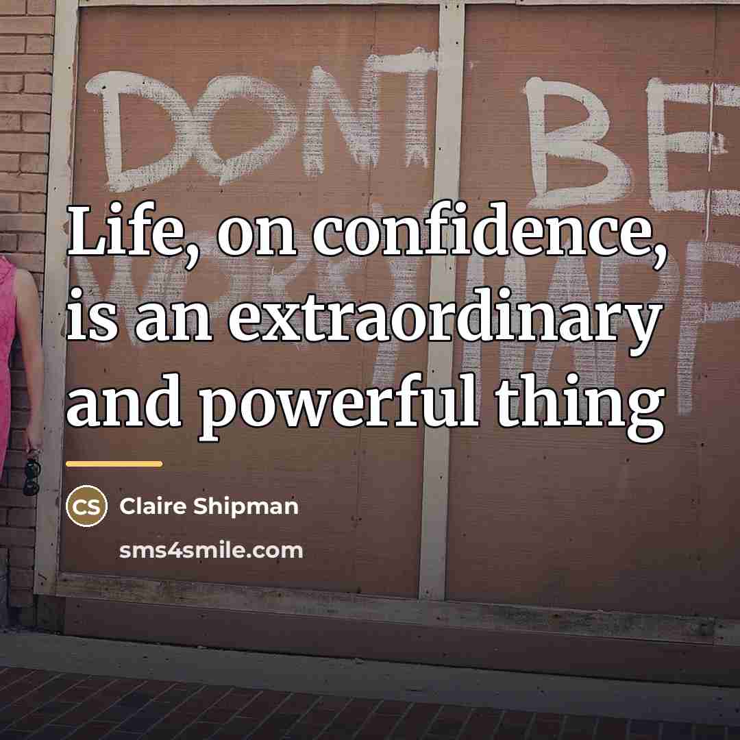 “Life, on confidence, is an extraordinary and powerful thing…” quote by Claire Shipman
