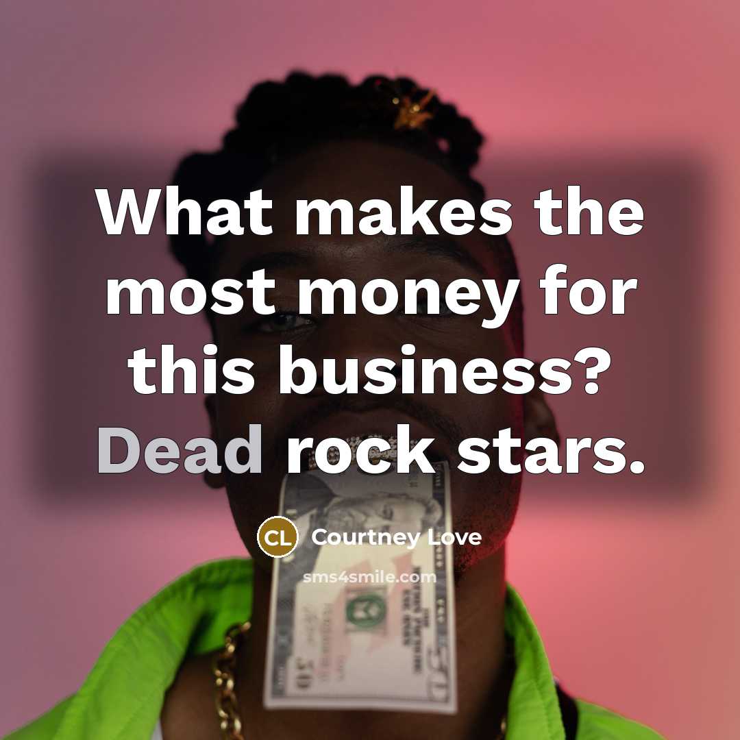 “What makes the most money for this business? Dead rock…” quote by Courtney Love