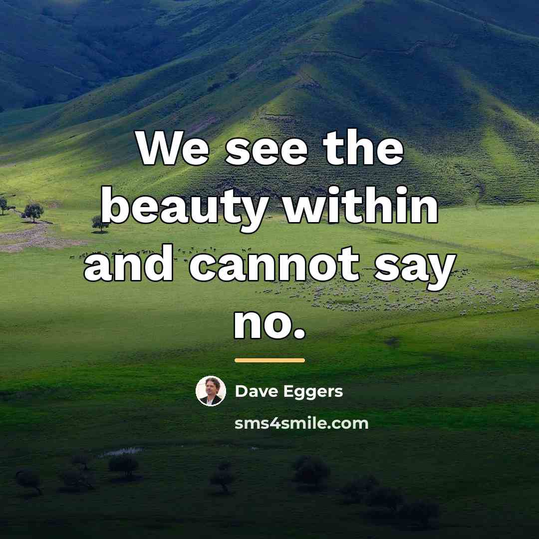 “We see the beauty within and cannot say no.…” quote by Dave Eggers