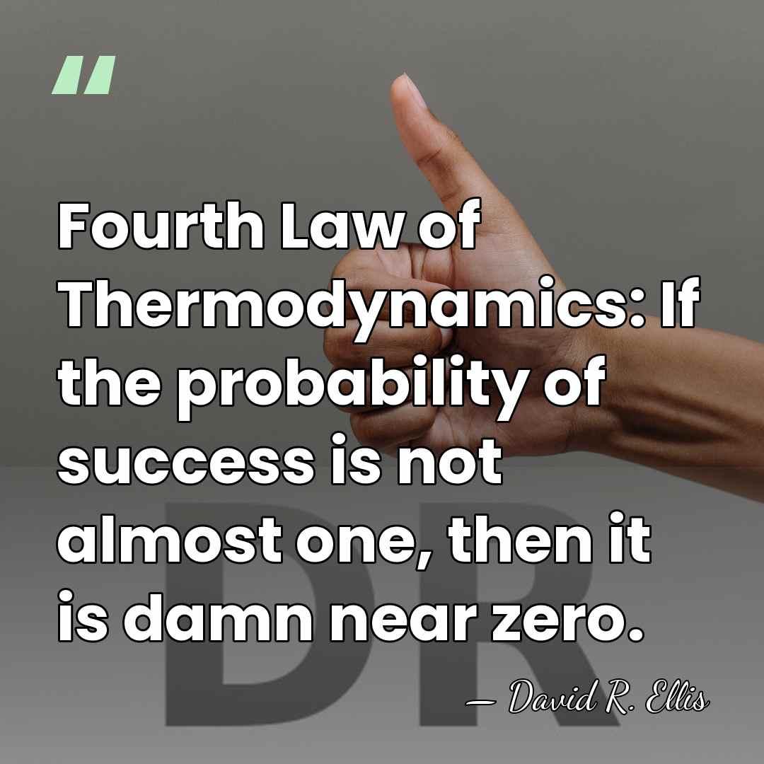 Fourth Law of Thermodynamics: If the probability of success is not almost&hellip; - David R. Ellis