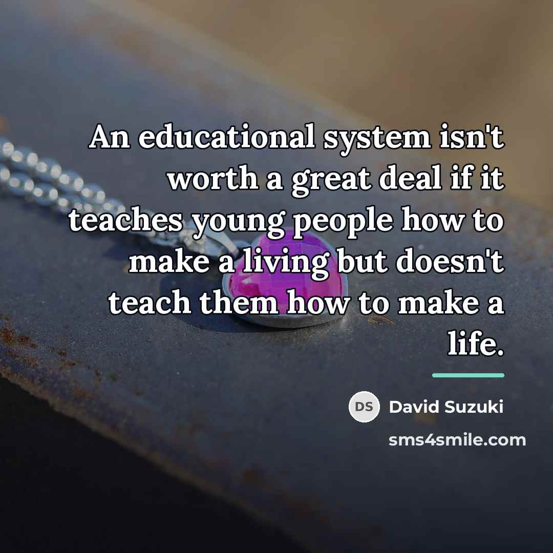“An educational system isn't worth a great deal if it…” quote by David Suzuki