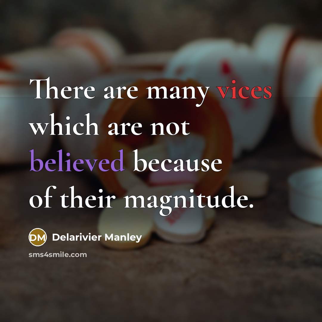 “There are many vices which are not believed because of their magnitude.” quote by Delarivier Manley