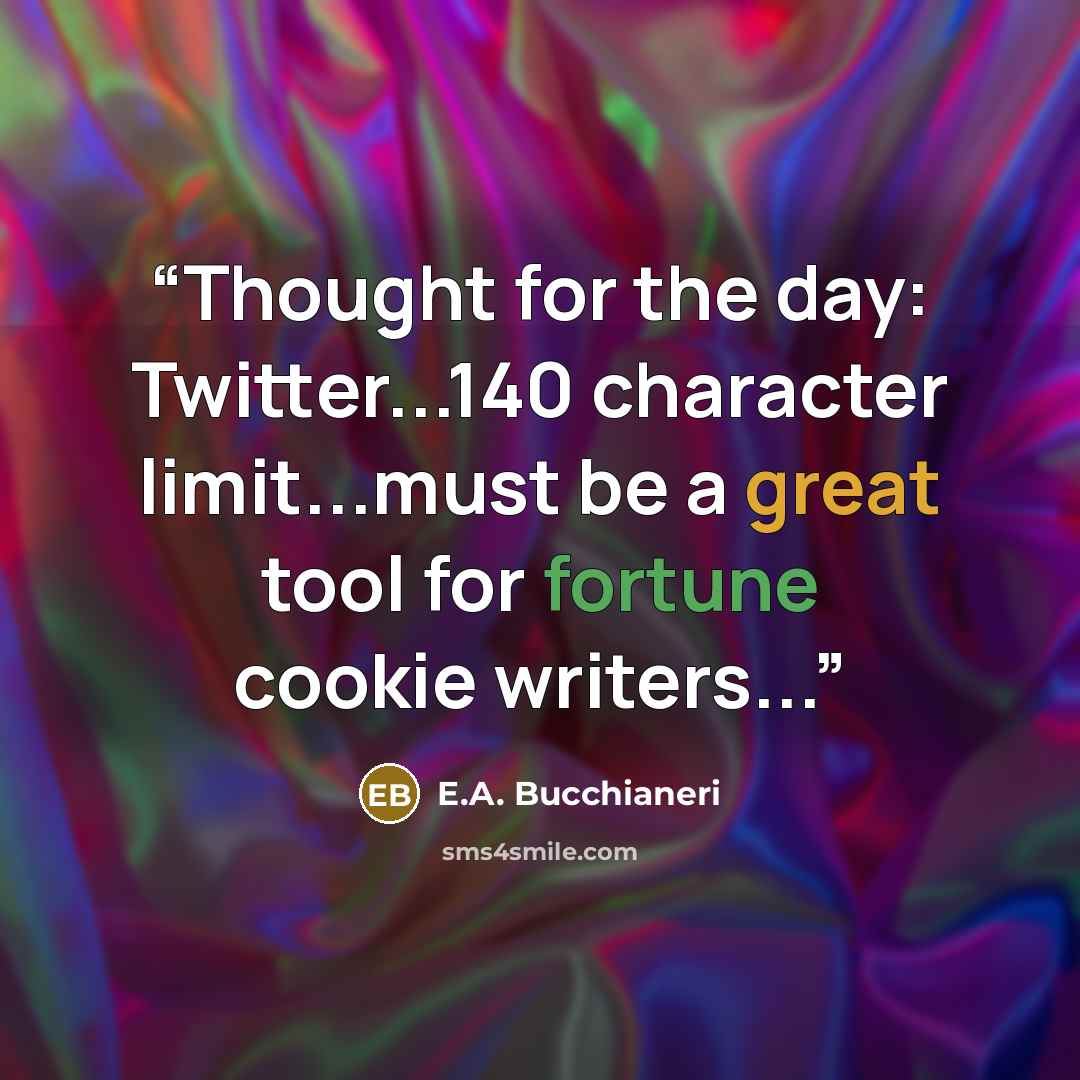 “Thought for the day: Twitter...140 character limit...must be a great tool for fortune cookie writers...” quote by E.A. Bucchianeri