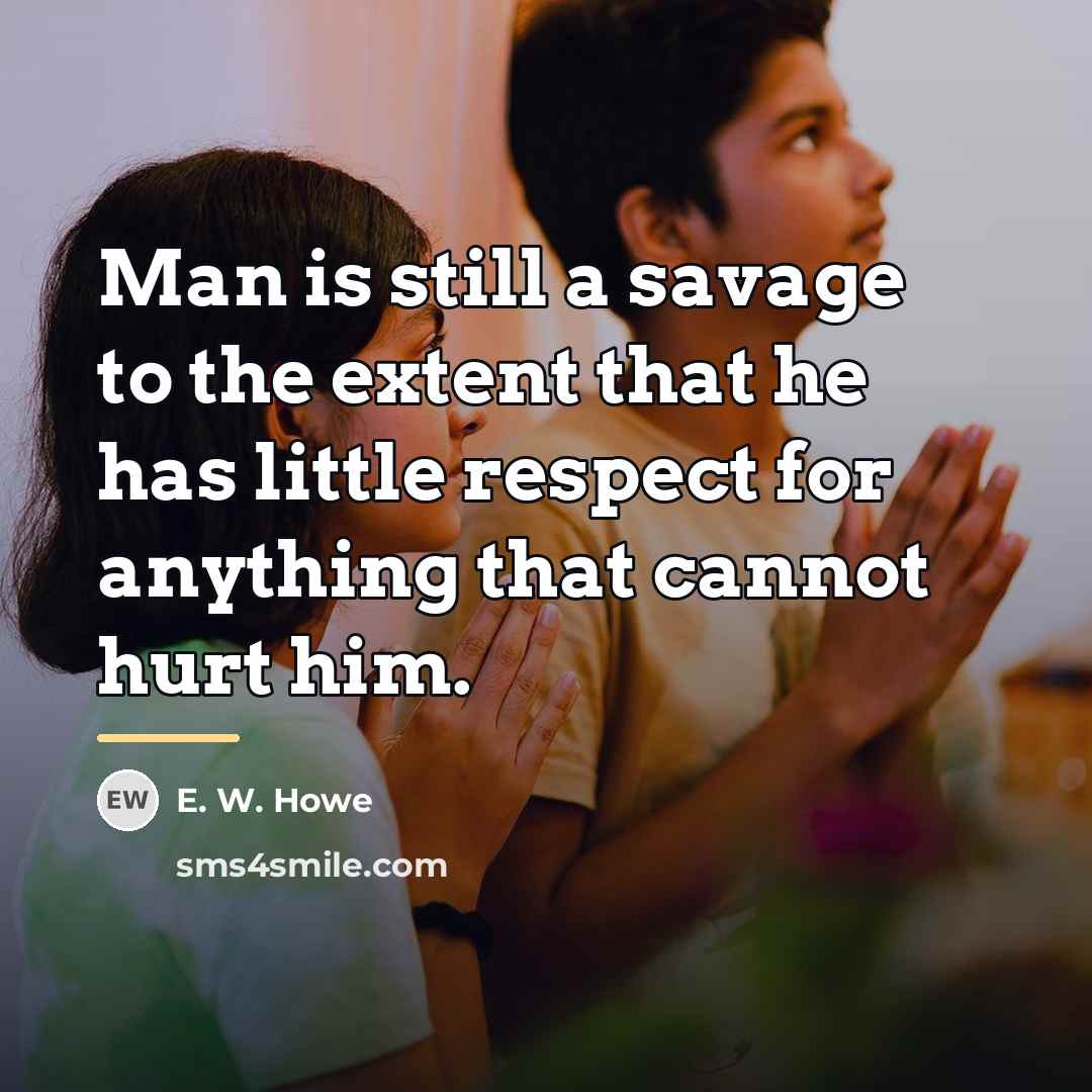 “Man is still a savage to the extent that he…” quote by E. W. Howe
