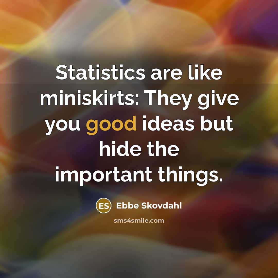 “Statistics are like miniskirts: They give you good ideas but hide the important things.” quote by Ebbe Skovdahl