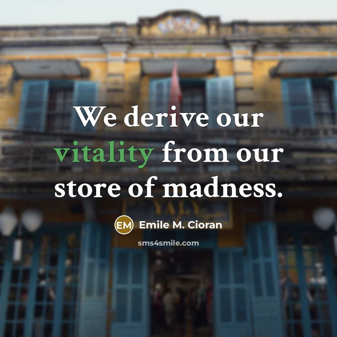 “We derive our vitality from our store of madness.…” quote by Emile M. Cioran