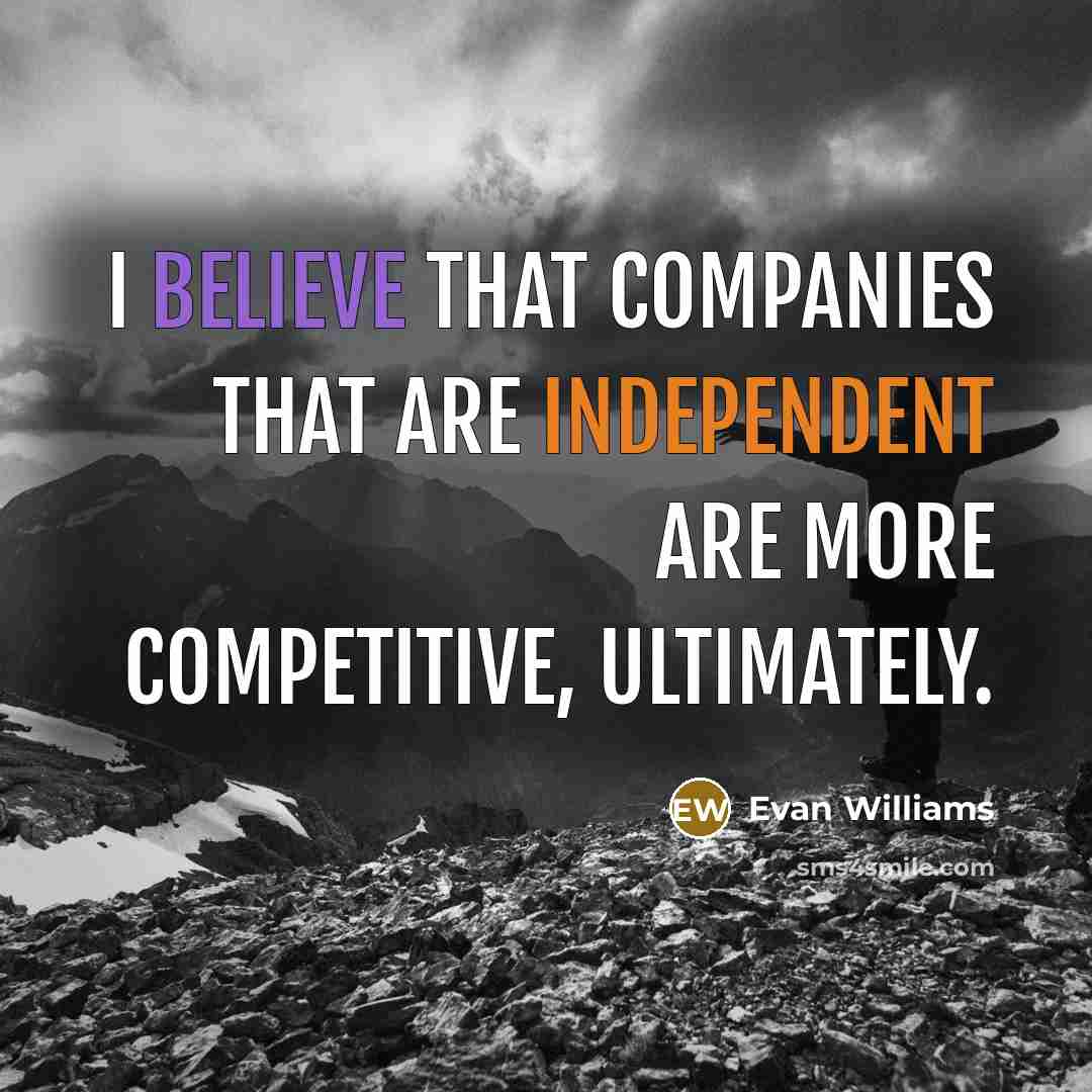 “I believe that companies that are independent are more competitive,…” quote by Evan Williams
