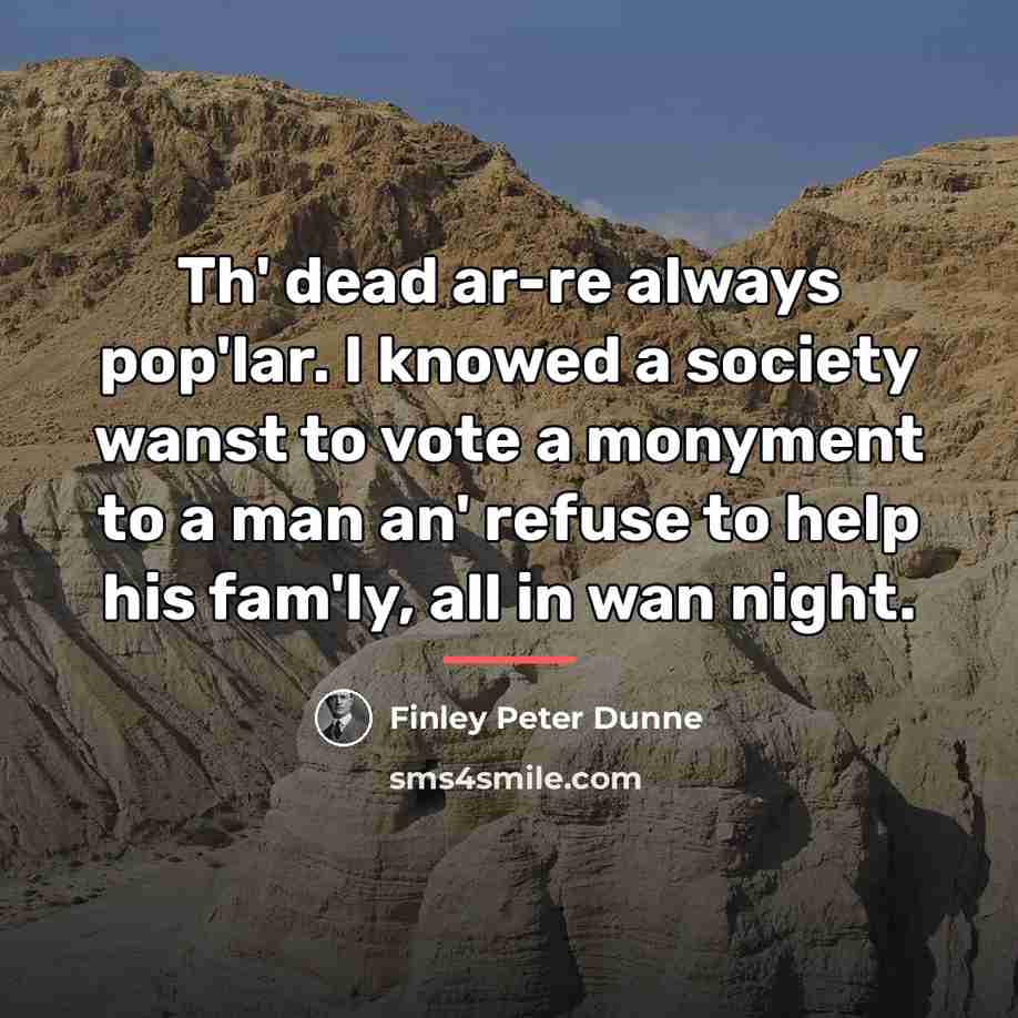 “Th' dead ar-re always pop'lar. I knowed a society wanst…” quote by Finley Peter Dunne