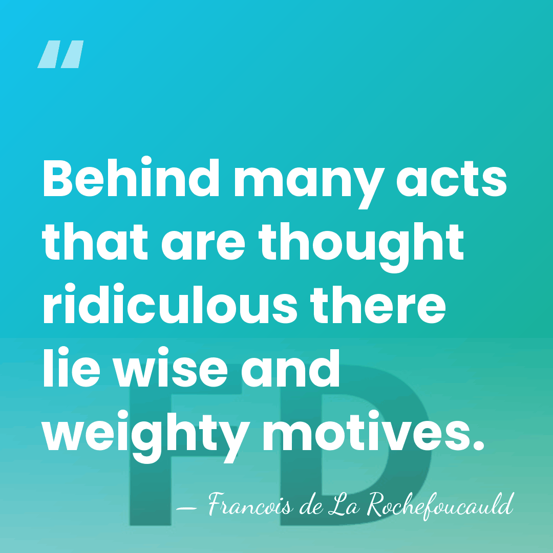 Behind many acts that are thought ridiculous there lie wise and weighty&hellip; - Francois de La Rochefoucauld